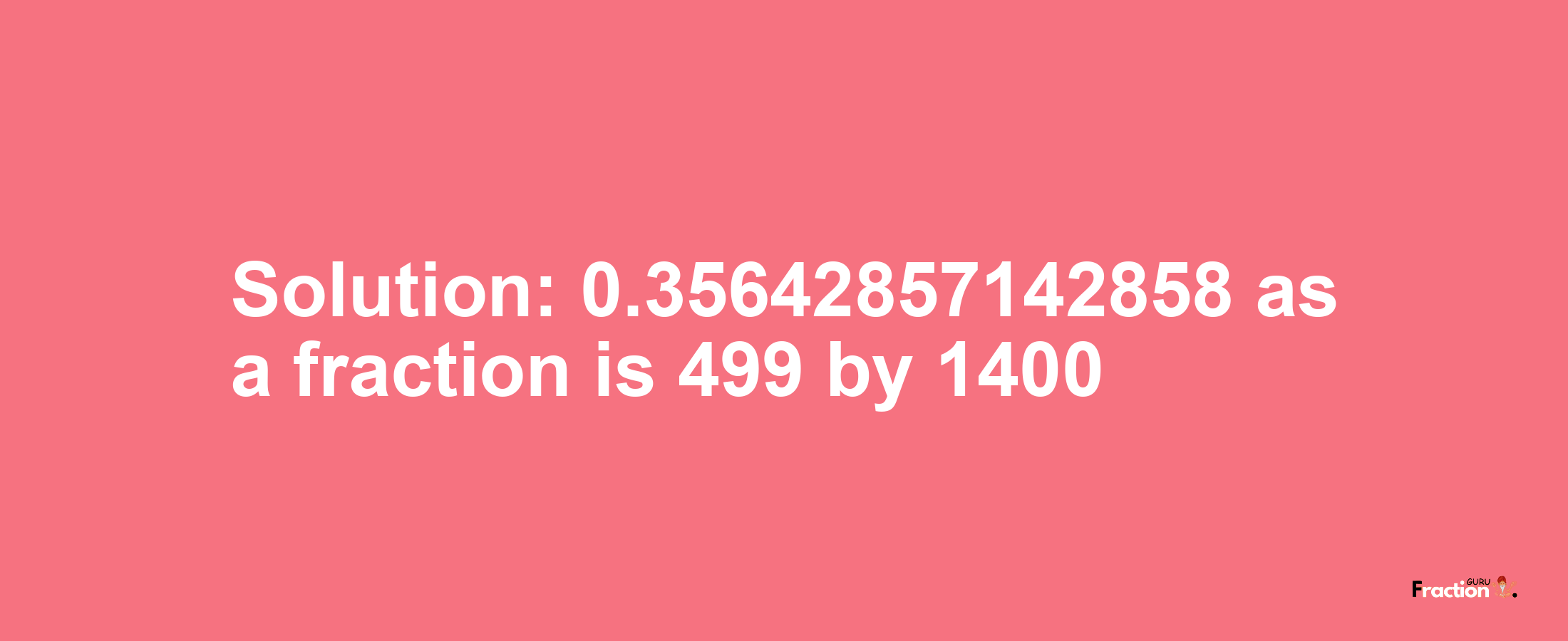 Solution:0.35642857142858 as a fraction is 499/1400